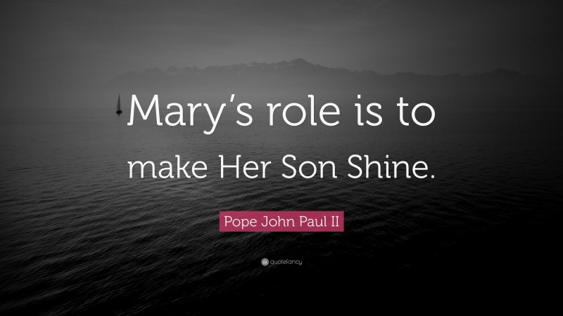 Pope John Paul II Quote: “Mary’s role is to make Her Son Shine.”