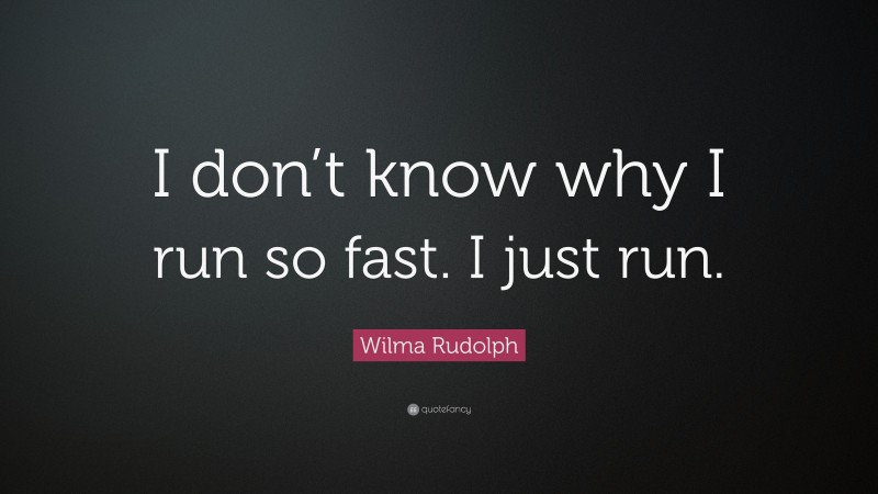 Wilma Rudolph Quote: “I don’t know why I run so fast. I just run.”
