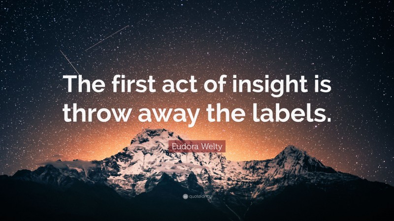 Eudora Welty Quote: “The first act of insight is throw away the labels.”