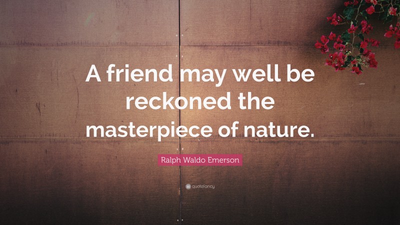Ralph Waldo Emerson Quote: “A friend may well be reckoned the masterpiece of nature.”