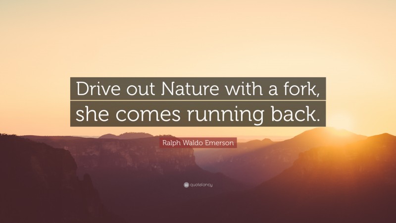 Ralph Waldo Emerson Quote: “Drive out Nature with a fork, she comes running back.”
