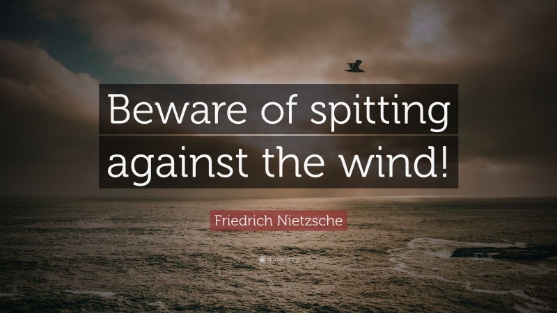 Friedrich Nietzsche Quote: “Beware of spitting against the wind!”