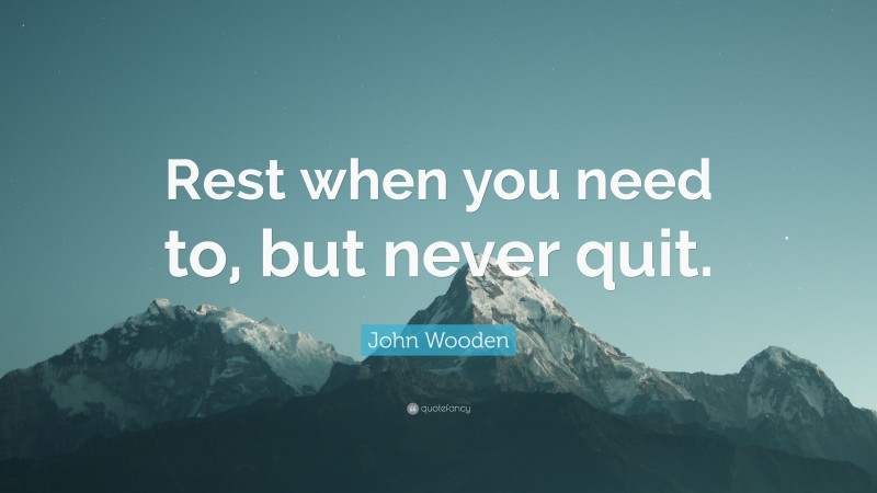 John Wooden Quote: “Rest when you need to, but never quit.”