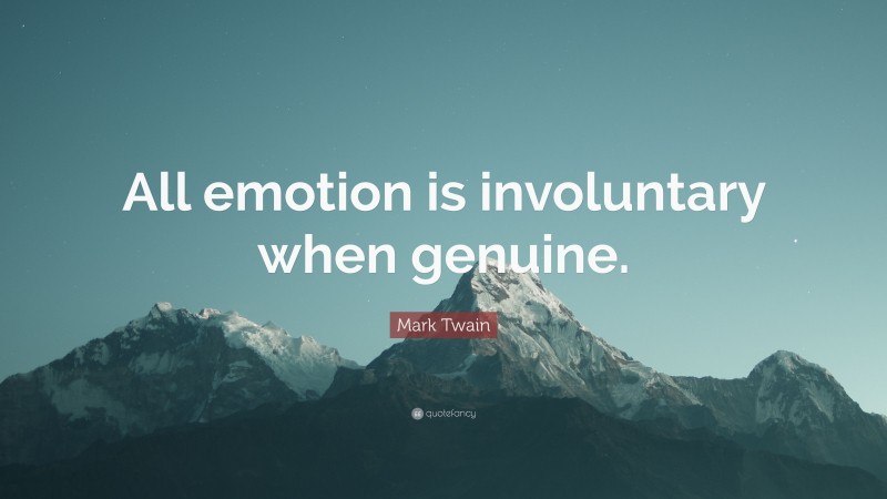 Mark Twain Quote: “All emotion is involuntary when genuine.”