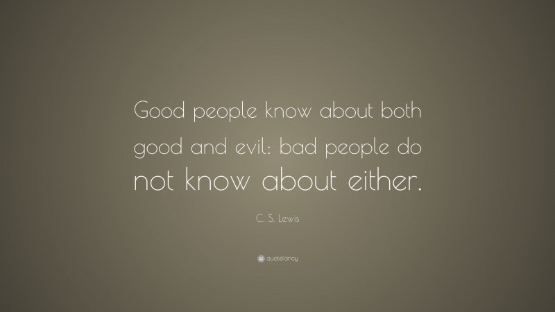 C. S. Lewis Quote: “Good people know about both good and evil: bad people do not know about either.”
