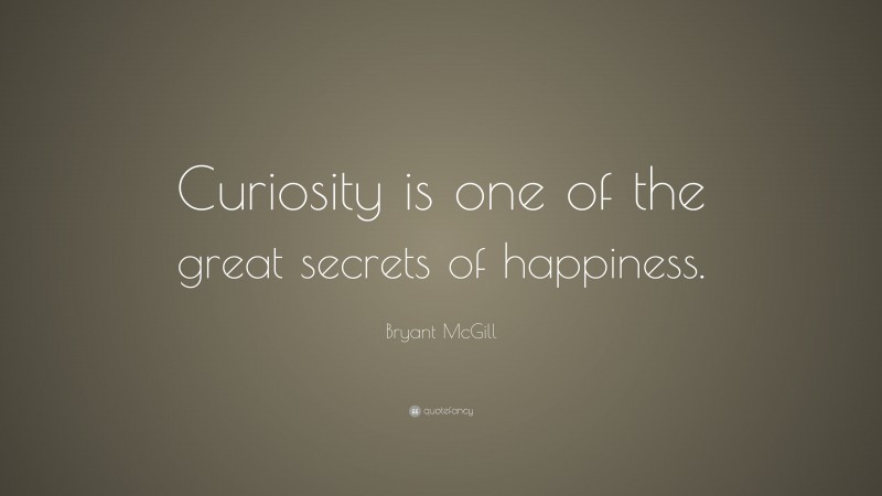 Bryant McGill Quote: “Curiosity is one of the great secrets of happiness.”