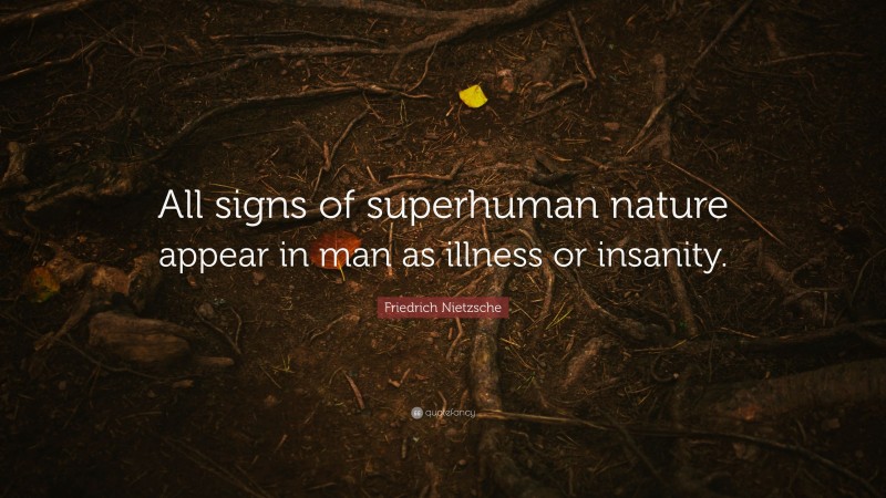 Friedrich Nietzsche Quote: “All signs of superhuman nature appear in man as illness or insanity.”