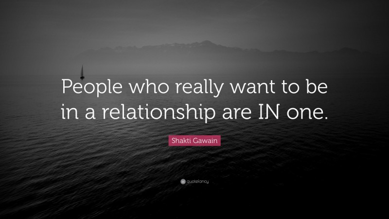 Shakti Gawain Quote: “People who really want to be in a relationship are IN one.”