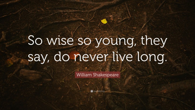 William Shakespeare Quote: “So wise so young, they say, do never live long.”