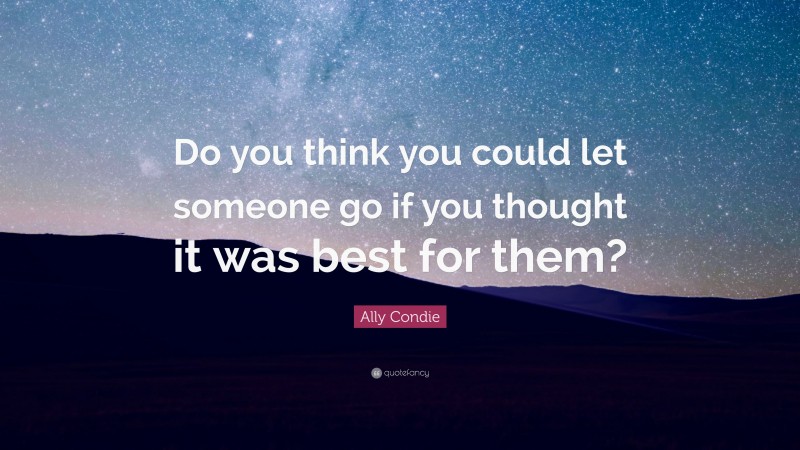 Ally Condie Quote: “Do you think you could let someone go if you thought it was best for them?”