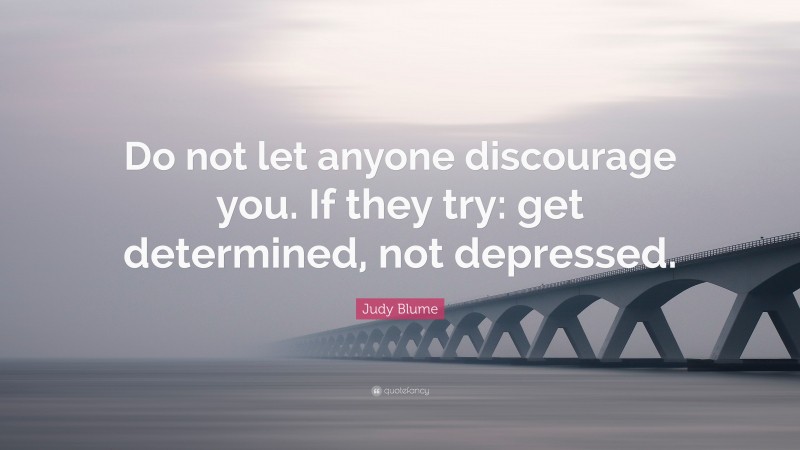 Judy Blume Quote: “Do not let anyone discourage you. If they try: get determined, not depressed.”