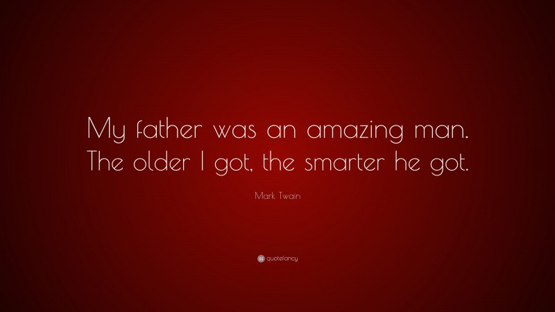 Mark Twain Quote: “My father was an amazing man. The older I got, the smarter he got.”