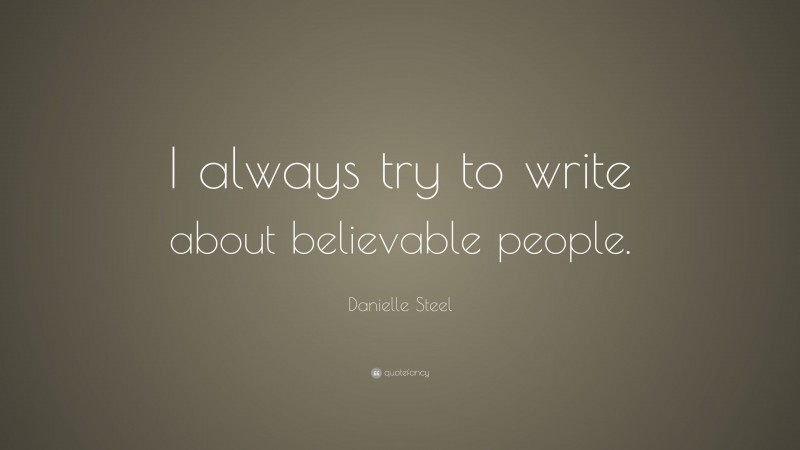 Danielle Steel Quote: “I always try to write about believable people.”
