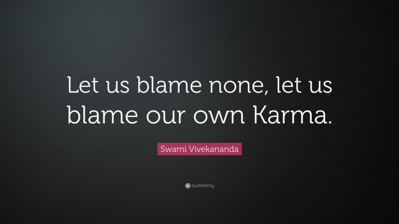Swami Vivekananda Quote: “Let us blame none, let us blame our own Karma.”