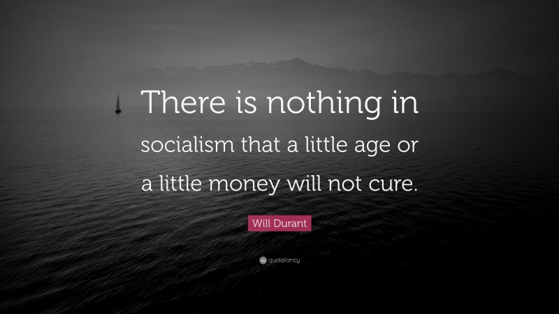 Will Durant Quote: “There is nothing in socialism that a little age or a little money will not cure.”