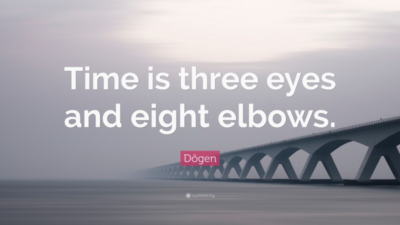 Dōgen Quote: “Time is three eyes and eight elbows.”