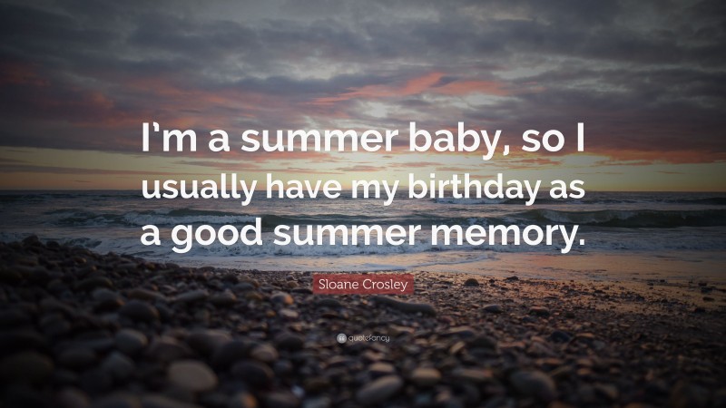 Sloane Crosley Quote: “I’m a summer baby, so I usually have my birthday as a good summer memory.”