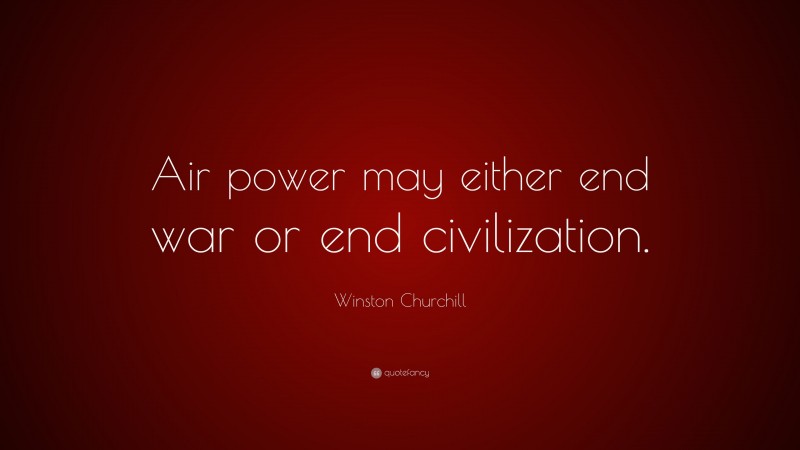 Winston Churchill Quote: “Air power may either end war or end civilization.”
