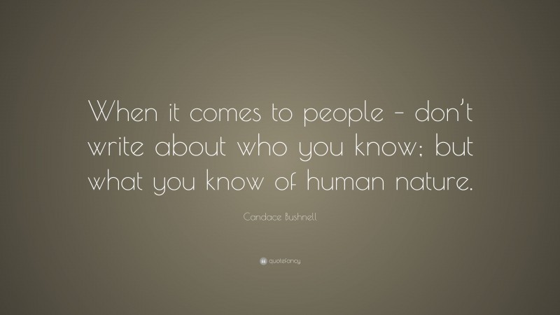Candace Bushnell Quote: “When it comes to people – don’t write about who you know; but what you know of human nature.”