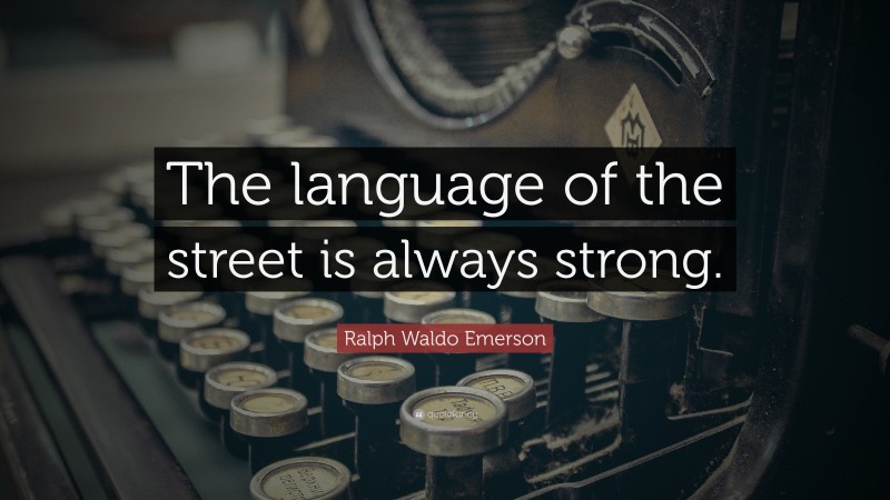 Ralph Waldo Emerson Quote: “The language of the street is always strong.”