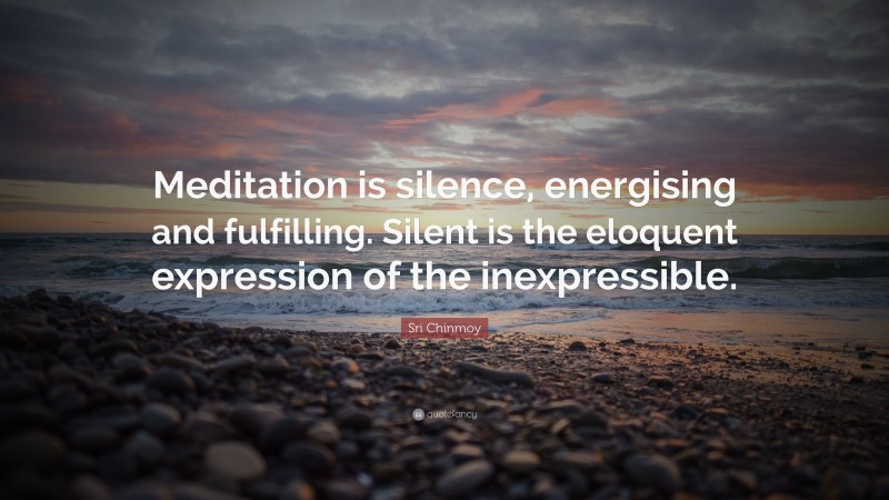Sri Chinmoy Quote: “Meditation is silence, energising and fulfilling. Silent is the eloquent expression of the inexpressible.”