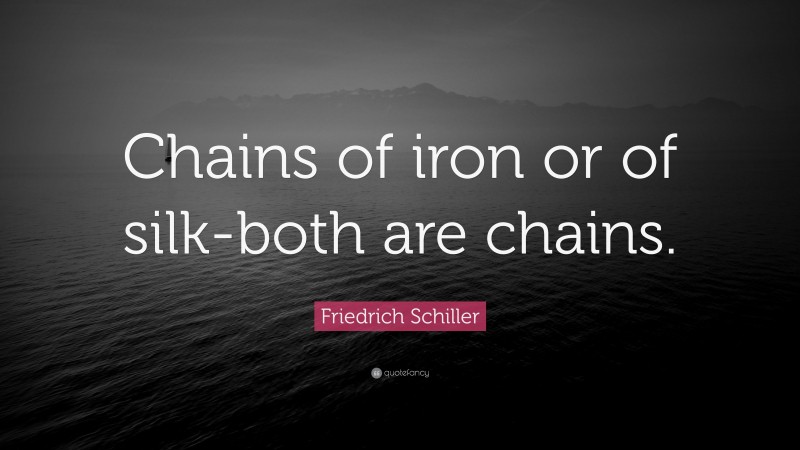 Friedrich Schiller Quote: “Chains of iron or of silk-both are chains.”