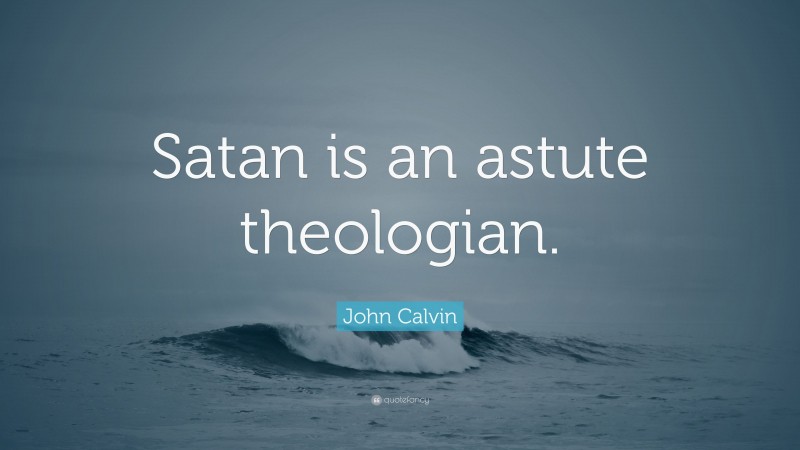 John Calvin Quote: “Satan is an astute theologian.”