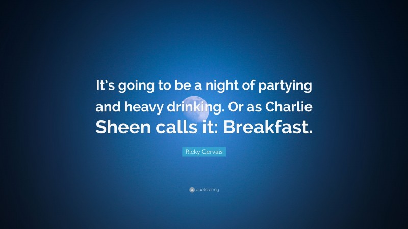 Ricky Gervais Quote: “It’s going to be a night of partying and heavy drinking. Or as Charlie Sheen calls it: Breakfast.”