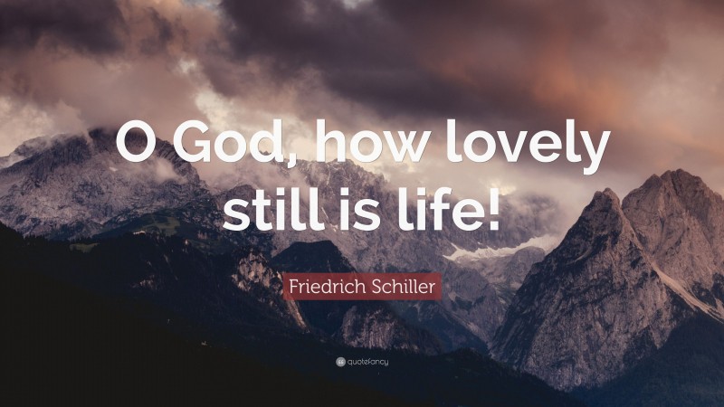 Friedrich Schiller Quote: “O God, how lovely still is life!”
