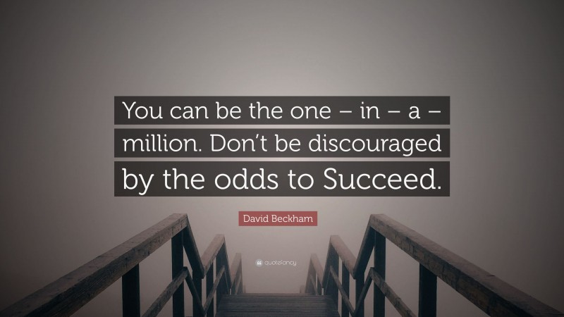 David Beckham Quote: “You can be the one – in – a – million. Don’t be discouraged by the odds to Succeed.”