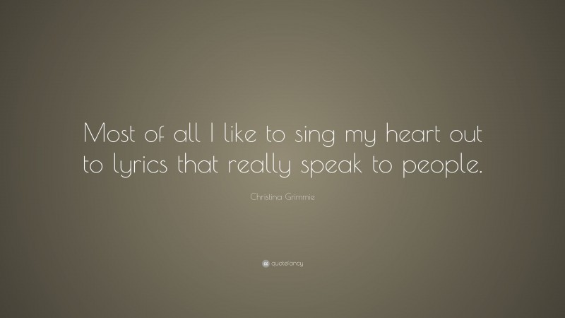 Christina Grimmie Quote: “Most of all I like to sing my heart out to lyrics that really speak to people.”
