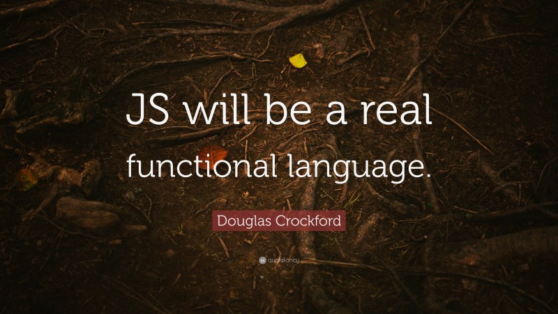 Douglas Crockford Quote: “JS will be a real functional language.”