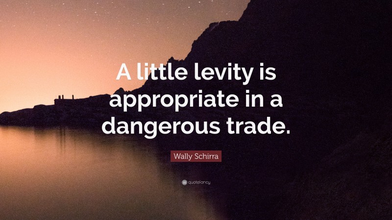 Wally Schirra Quote: “A little levity is appropriate in a dangerous trade.”