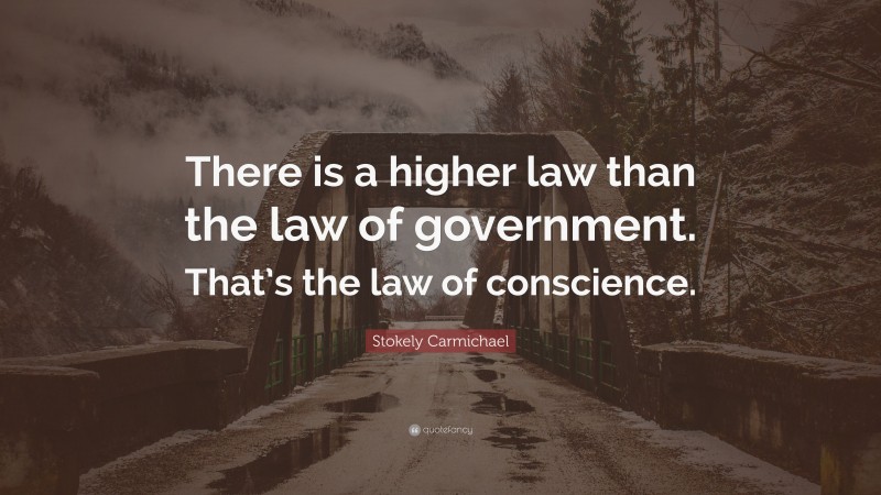 Stokely Carmichael Quote: “There is a higher law than the law of government. That’s the law of conscience.”