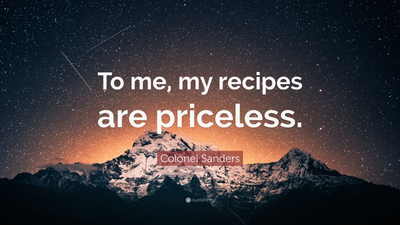 Colonel Sanders Quote: “To me, my recipes are priceless.”