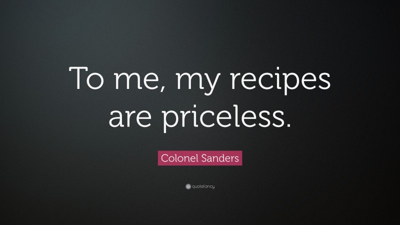 Colonel Sanders Quote: “To me, my recipes are priceless.”