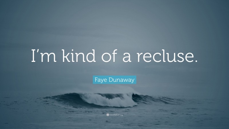 Faye Dunaway Quote: “I’m kind of a recluse.”