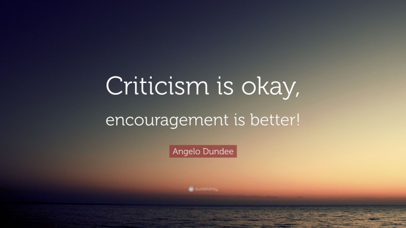 Angelo Dundee Quote: “Criticism is okay, encouragement is better!”