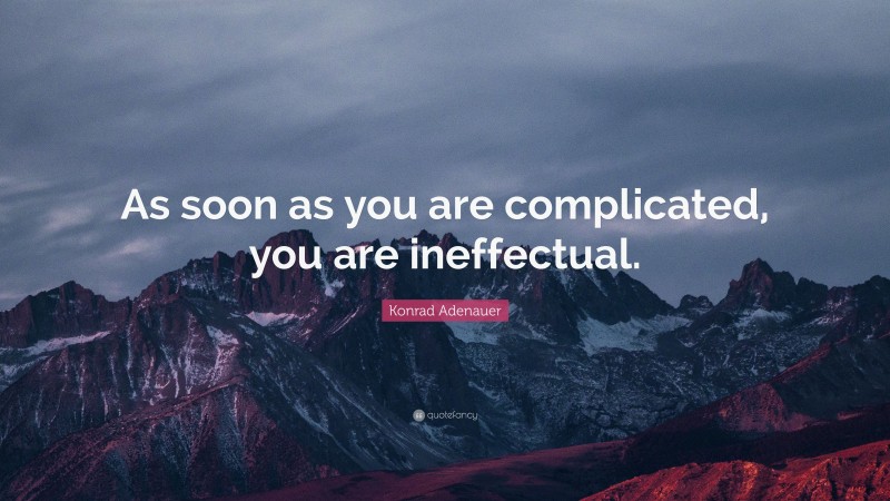 Konrad Adenauer Quote: “As soon as you are complicated, you are ineffectual.”