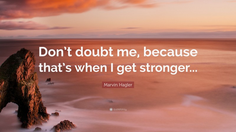 Marvin Hagler Quote: “Don’t doubt me, because that’s when I get stronger...”