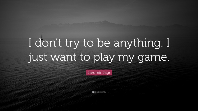 Jaromir Jagr Quote: “I don’t try to be anything. I just want to play my game.”