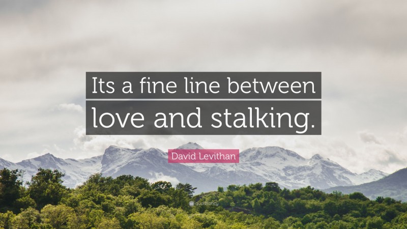 David Levithan Quote: “Its a fine line between love and stalking.”