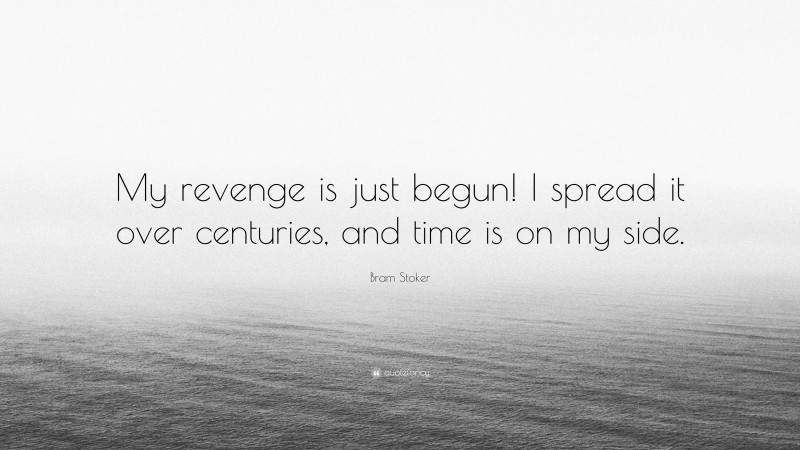 Bram Stoker Quote: “My revenge is just begun! I spread it over centuries, and time is on my side.”