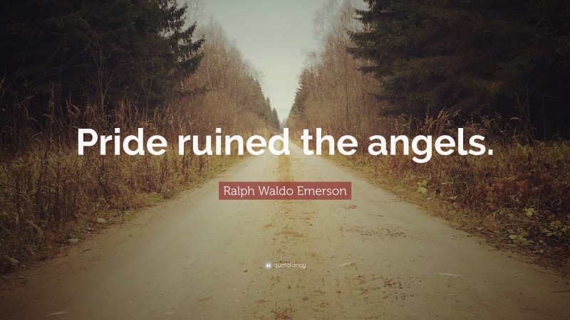 Ralph Waldo Emerson Quote: “Pride ruined the angels.”
