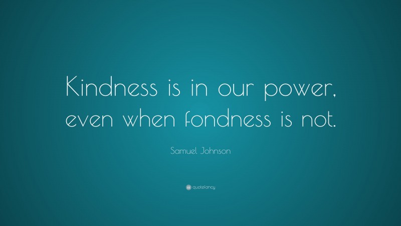 Samuel Johnson Quote: “Kindness is in our power, even when fondness is not.”