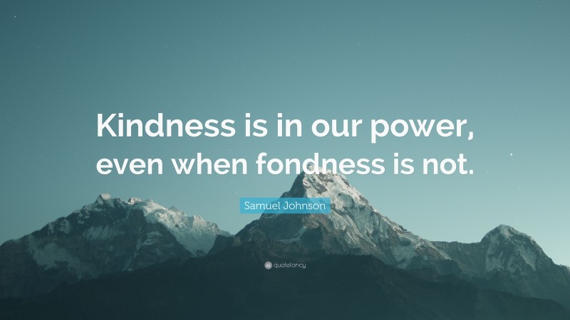Samuel Johnson Quote: “Kindness is in our power, even when fondness is not.”