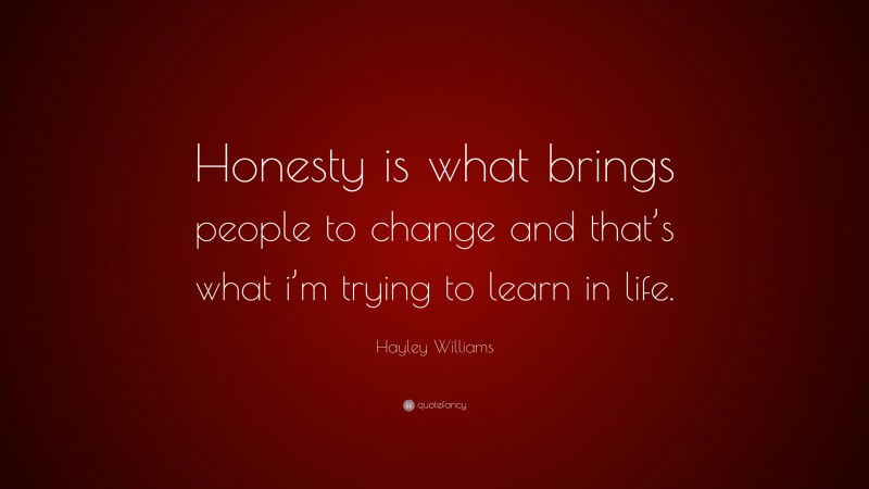 Hayley Williams Quote: “Honesty is what brings people to change and that’s what i’m trying to learn in life.”