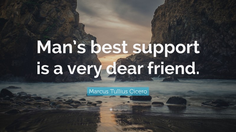 Marcus Tullius Cicero Quote: “Man’s best support is a very dear friend.”
