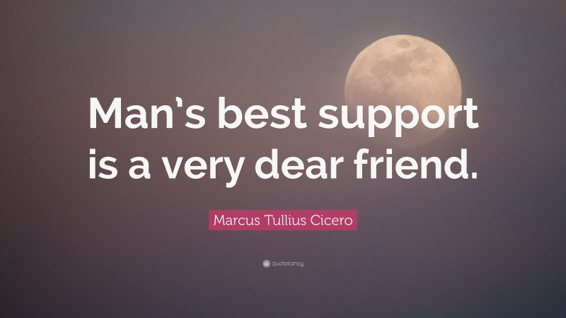 Marcus Tullius Cicero Quote: “Man’s best support is a very dear friend.”