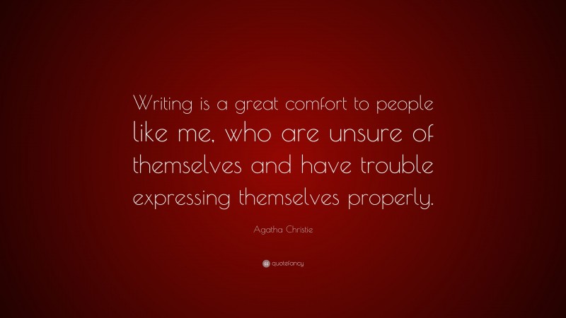 Agatha Christie Quote: “Writing is a great comfort to people like me, who are unsure of themselves and have trouble expressing themselves properly.”